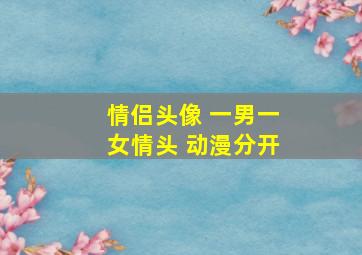 情侣头像 一男一女情头 动漫分开